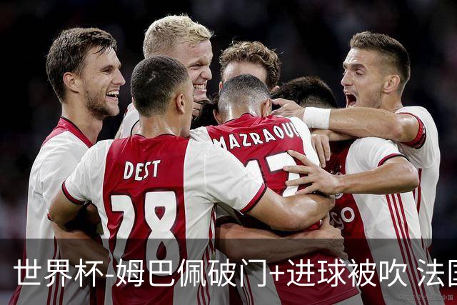 世界杯-姆巴佩破门+进球被吹 法国2中柱半场暂1-0瑞典