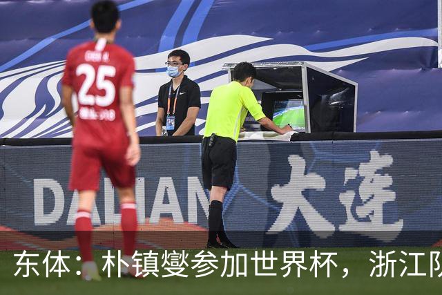 东体：朴镇燮参加世界杯，浙江队将获得总额约31.9万美元补偿