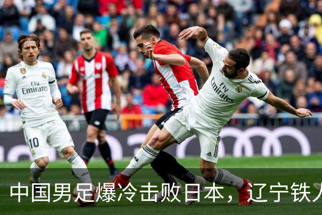 中国男足爆冷击败日本，辽宁铁人遭重创徐正源反思战术