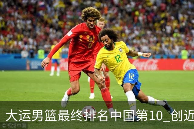 大运男篮最终排名中国第10 创近20年最佳战绩