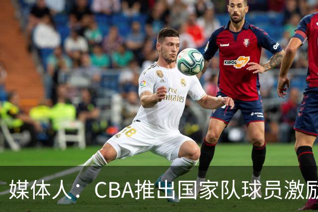 媒体人：CBA推出国家队球员激励条款 拿到奥运前8奖励每人30万