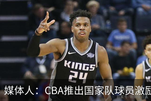 媒体人：CBA推出国家队球员激励条款 拿到奥运前8奖励每人30万