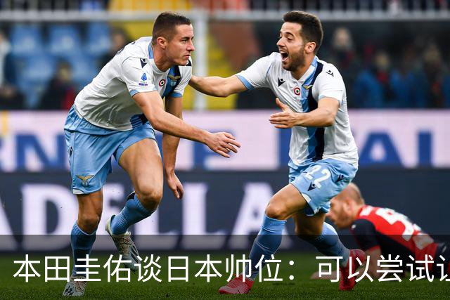 本田圭佑谈日本帅位：可以尝试让我执教1年 没拿到亚洲杯直接下课
