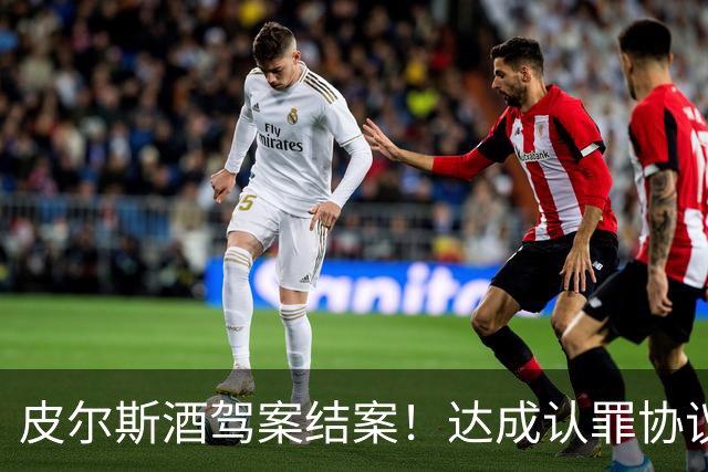 皮尔斯酒驾案结案！达成认罪协议 获12个月缓刑并罚款375美元