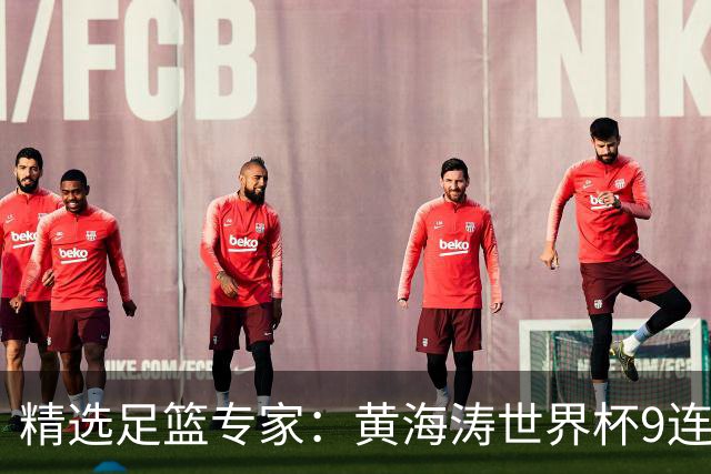 精选足篮专家：黄海涛世界杯9连红长线15中14