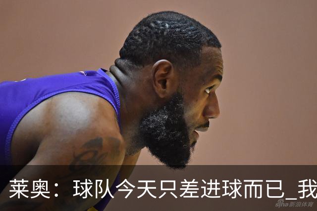 莱奥：球队今天只差进球而已 我们经受住考验这能帮助我们走更远