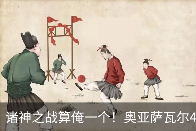 诸神之战算俺一个！奥亚萨瓦尔4球1助入局 斗牛新高？