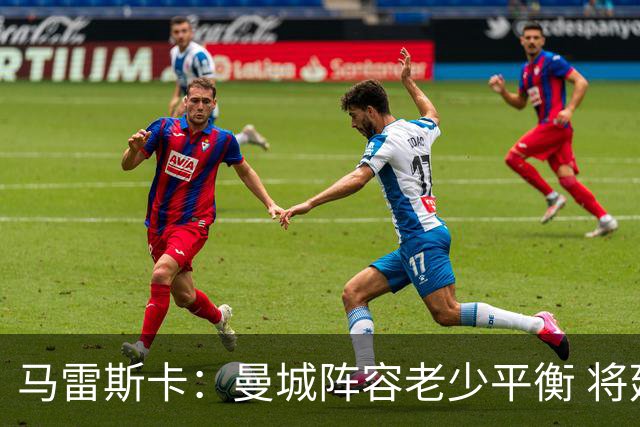 马雷斯卡：曼城阵容老少平衡 将延续瓜迪奥拉的美丽足球