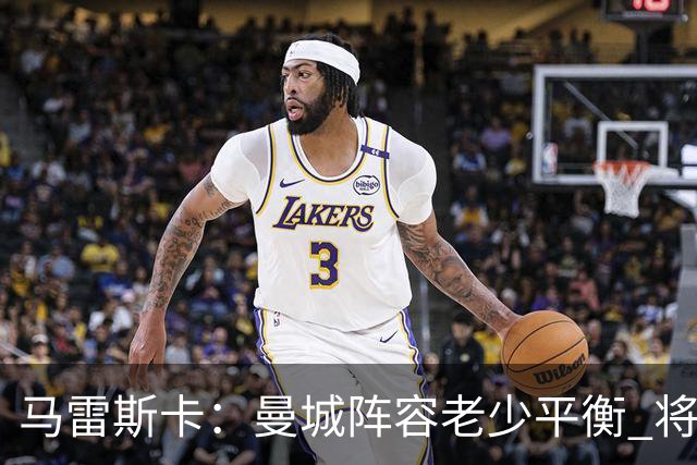 马雷斯卡：曼城阵容老少平衡 将延续瓜迪奥拉的美丽足球