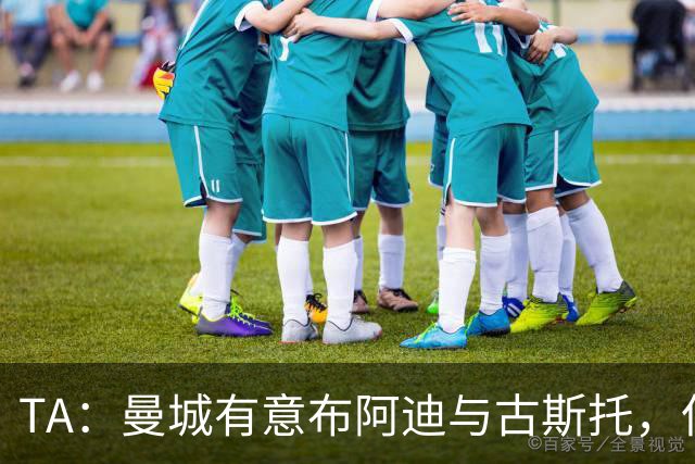 TA：曼城有意布阿迪与古斯托，但切尔西为后者标价过高 难以负担